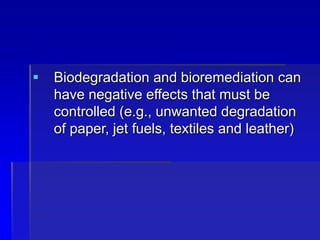  Biodegradation and bioremediation can
have negative effects that must be
controlled (e.g., unwanted degradation
of paper, jet fuels, textiles and leather)
 