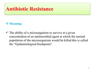 Antibiotic Resistance
 Meaning:
 The ability of a microorganism to survive at a given
concentration of an antimicrobial agent at which the normal
population of the microorganism would be killed this is called
the “Epidemiological breakpoint”.
47
 