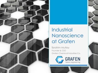 Industrial
Nanoscience
at Grafen
İbrahim Mutlay
Founder & CSO
Grafen Chemical Industries Co.

 