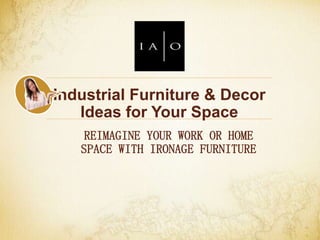 Industrial Furniture & Decor
Ideas for Your Space
REIMAGINE YOUR WORK OR HOME
SPACE WITH IRONAGE FURNITURE
 
