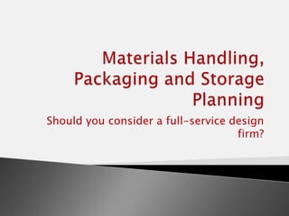 Materials Handling, Packaging and Storage Planning Should you consider a full-service design firm? 