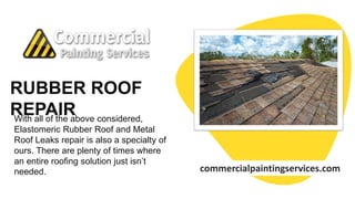 RUBBER ROOF
REPAIR
commercialpaintingservices.com
With all of the above considered,
Elastomeric Rubber Roof and Metal
Roof...