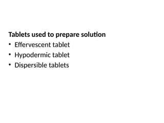 Tablets used to prepare solution
• Effervescent tablet
• Hypodermic tablet
• Dispersible tablets
 