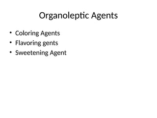 Organoleptic Agents
• Coloring Agents
• Flavoring gents
• Sweetening Agent
 