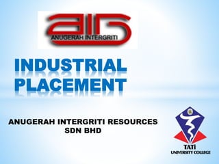 ANUGERAH INTERGRITI RESOURCES
SDN BHD
INDUSTRIAL
PLACEMENT
 