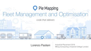 Lorenzo Paoliani Industrial Placement 2016

MEng Computing | Imperial College London
Fleet Management and Optimisation
code that delivers
 