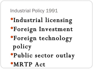 Industrial Policy 1991 Industrial licensing Foreign Investment Foreign technology policy Public sector outlay MRTP Act 