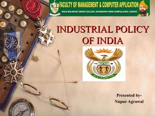 INDUSTRIAL POLICYINDUSTRIAL POLICY
OF INDIAOF INDIA
Presented by-
Nupur Agrawal
 