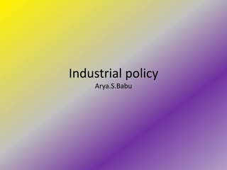 Industrial policy
    Arya.S.Babu
 