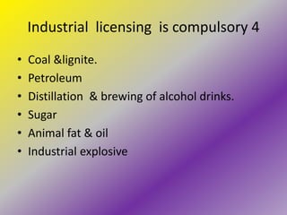 Industrial licensing is compulsory 4
•   Coal &lignite.
•   Petroleum
•   Distillation & brewing of alcohol drinks.
•   Sugar
•   Animal fat & oil
•   Industrial explosive
 