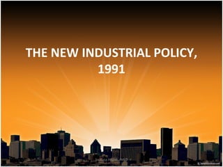 THE NEW INDUSTRIAL POLICY,
          1991




          Swapna Hegde, IMED
 