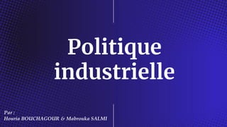 Politique
industrielle
Par :
Houria BOUCHAGOUR & Mabrouka SALMI
 