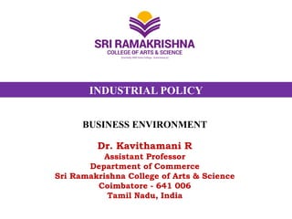 INDUSTRIAL POLICY
BUSINESS ENVIRONMENT
Dr. Kavithamani R
Assistant Professor
Department of Commerce
Sri Ramakrishna College of Arts & Science
Coimbatore - 641 006
Tamil Nadu, India
 