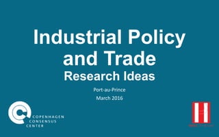 Industrial Policy
and Trade
Research Ideas
Port-au-Prince
March 2016
 