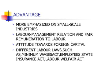 ADVANTAGE MORE EMPHASIZED ON SMALL-SCALE INDUSTRIES LABOUR-MANAGEMENT RELATION AND FAIR REMUNERATION TO LABOUR ATTITUDE TOWARDS FOREIGN CAPITAL DIFFERENT LABOUR LAWS,SUCH AS,MINIMUM WAGESACT,EMPLOYEES STATE INSURANCE ACT,LABOUR WELFAIR ACT 