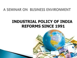 INDUSTRIAL POLICY OF INDIA
REFORMS SINCE 1991

 