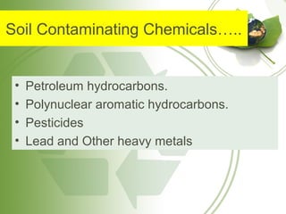 Soil Contaminating Chemicals…..
• Petroleum hydrocarbons.
• Polynuclear aromatic hydrocarbons.
• Pesticides
• Lead and Other heavy metals
 