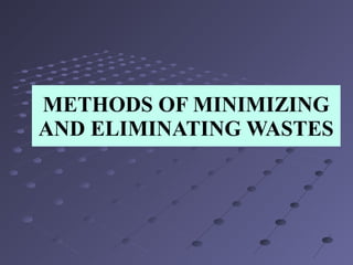 METHODS OF MINIMIZING
AND ELIMINATING WASTES
 