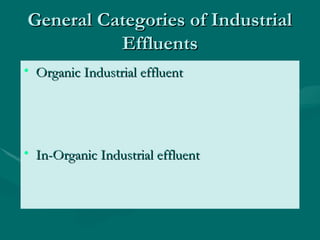 General Categories of Industrial
General Categories of Industrial
Effluents
Effluents
• Organic Industrial effluent
Organic Industrial effluent
• In-Organic Industrial effluent
In-Organic Industrial effluent
 