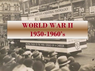 WORLD WAR II 1950-1960’s 