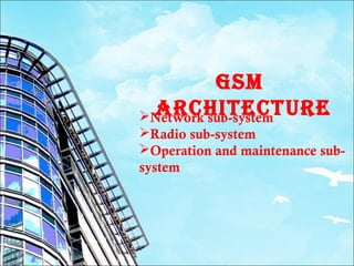 GSM 
NAetwRocrkh suIbT-syestecmTURe 
Radio sub-system 
Operation and maintenance sub-system 
 