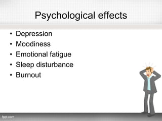 Psychological effects
• Depression
• Moodiness
• Emotional fatigue
• Sleep disturbance
• Burnout
 