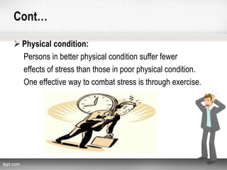 Cont…
 Physical condition:
Persons in better physical condition suffer fewer
effects of stress than those in poor physical condition.
One effective way to combat stress is through exercise.
 