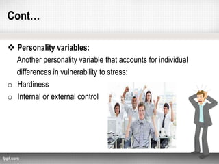 Cont…
 Personality variables:
Another personality variable that accounts for individual
differences in vulnerability to stress:
o Hardiness
o Internal or external control
 