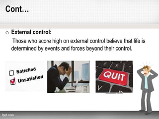 Cont…
o External control:
Those who score high on external control believe that life is
determined by events and forces beyond their control.
 