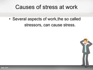 Causes of stress at work
• Several aspects of work,the so called
stressors, can cause stress.
 
