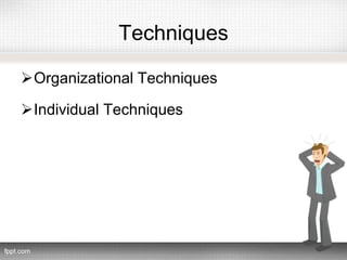 Techniques
Organizational Techniques
Individual Techniques
 