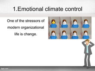 1.Emotional climate control
One of the stressors of
modern organizational
life is change.
 