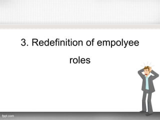 3. Redefinition of empolyee
roles
 