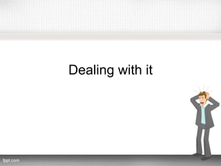Dealing with it
 