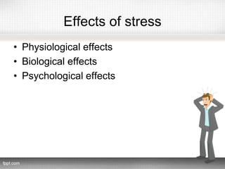 • Physiological effects
• Biological effects
• Psychological effects
Effects of stress
 