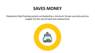 SAVES MONEY
Elastomeric Roof Coating systems are backed by a minimum 10 year warranty and are
roughly 1/2 the cost of tota...