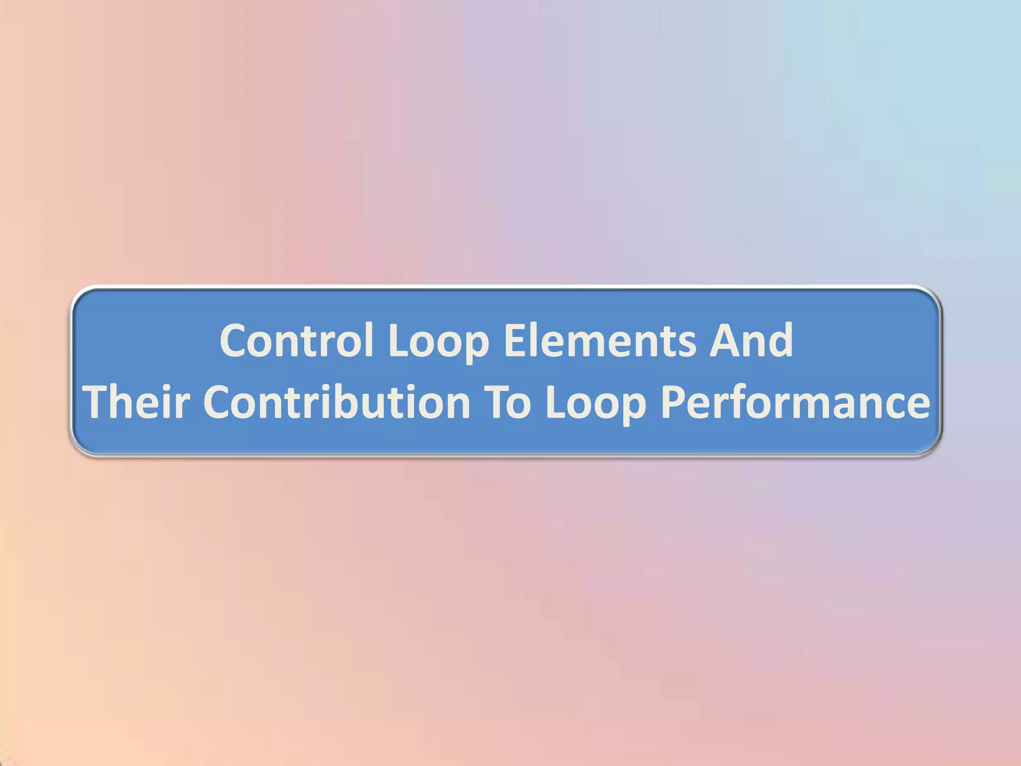 Control Loop Elements And
Their Contribution To Loop Performance
 
