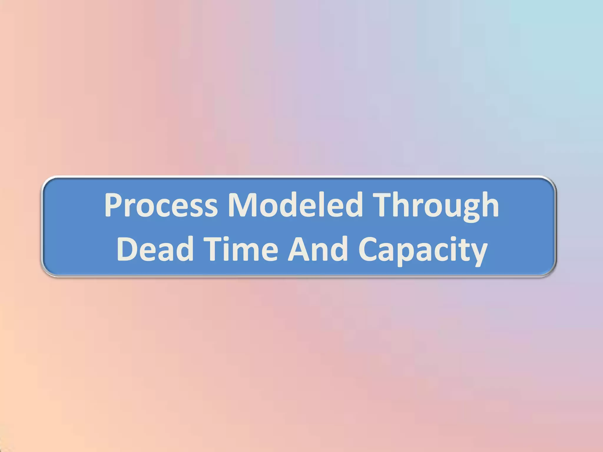 Process Modeled Through
 Dead Time And Capacity
 
