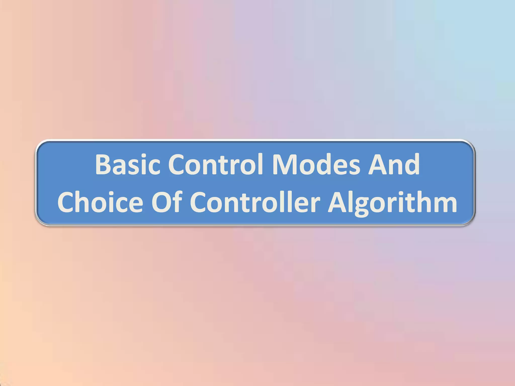 Basic Control Modes And
Choice Of Controller Algorithm
 