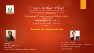 Sri paramakalyani college
reaccredited with b grade with a cgpa of 2.71 in the second cycle of naac
affiliated to manonmanium sundaranar university, Tirunelveli
alwrkuruchi 627412, tamilnadu,india.
Post graduate & research department of microbiology
(government aided)
academic year 2021-2022
industrial microbiology-pmbm42
unit v
p.gengadevi
II M.SC MICROBIOLOGY
20201232516105
PG AND RESEARCH DEPARTMENT OF MICROBIOLOGY
DR.S.VISHWANATHAN
PG AND RESEARCH DEPARTMENT OF MICROBIOLOGY
SRI PARAMAKALYANI COLLEGE
ALWARKURUCHI
 