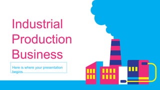 Here is where your presentation
begins
Industrial
Production
Business
 