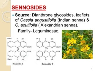 SENNOSIDES
 Source: Dianthrone glycosides, leaflets
of Cassia angustifolia (Indian senna) &
C. acutifolia ( Alexandrian senna).
Family- Leguminosae.
5
 