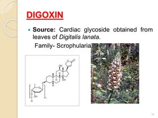 DIGOXIN
 Source: Cardiac glycoside obtained from
leaves of Digitalis lanata.
Family- Scrophulariaceae.
14
 