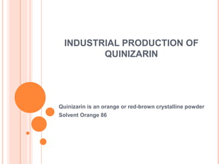 INDUSTRIAL PRODUCTION OF
QUINIZARIN
Quinizarin is an orange or red-brown crystalline powder
Solvent Orange 86
 