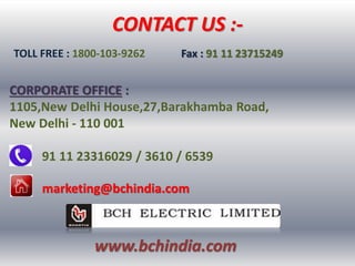 CONTACT US :-
TOLL FREE : 1800-103-9262 Fax : 91 11 23715249
CORPORATE OFFICE :
1105,New Delhi House,27,Barakhamba Road,
New Delhi - 110 001
91 11 23316029 / 3610 / 6539
www.bchindia.com
marketing@bchindia.com
 
