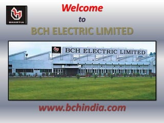 Welcome
to
BCH ELECTRIC LIMITED
www.bchindia.com
 