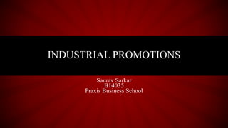 Saurav Sarkar
B14035
Praxis Business School
INDUSTRIAL PROMOTIONS
 