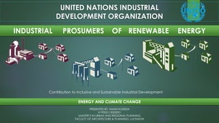 INDUSTRIAL PROSUMERS OF RENEWABLE ENERGY
UNITED NATIONS INDUSTRIAL
DEVELOPMENT ORGANIZATION
Contribution to Inclusive and Sustainable Industrial Development
ENERGY AND CLIMATE CHANGE
PRESENTED BY: AMAN KUDESIA
#19005113000001
MASTER’S IN URBAN AND REGIONAL PLANNING
FACULTY OF ARCHITECTURE & PLANNING, LUCKNOW
 