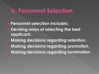 Personnel selection includes:
 Devising ways of selecting the best
applicant.
 Making decisions regarding retention.
 Making decisions regarding promotion.
 Making decisions regarding termination


 