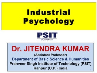 Industrial
Psychology
Dr. JITENDRA KUMAR
(Assistant Professor)
Department of Basic Science & Humanities
Pranveer Singh Institute of Technology (PSIT)
Kanpur (U.P.) India 1
 